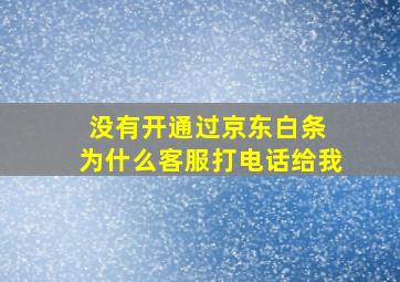 没有开通过京东白条 为什么客服打电话给我